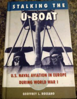 Stalking The U-Boat: U.S. Naval Aviation in Europe During World War I  Geoffrey L. Rossano 